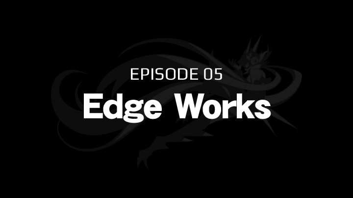 EPISODE 05　Edge Works